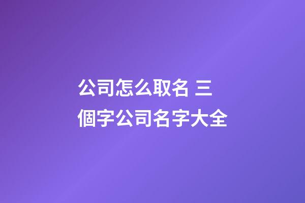 公司怎么取名 三個字公司名字大全-第1張-公司起名-玄機派
